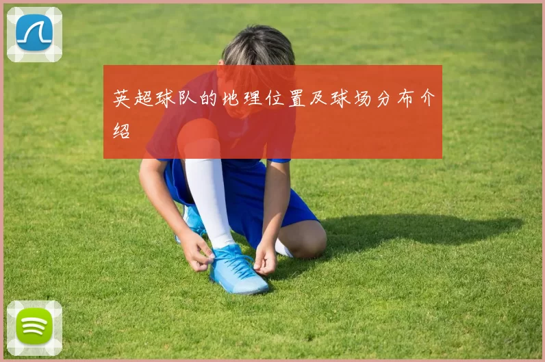 英超球队的地理位置及球场分布介绍