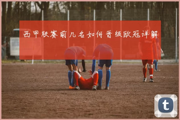 西甲联赛前几名如何晋级欧冠详解