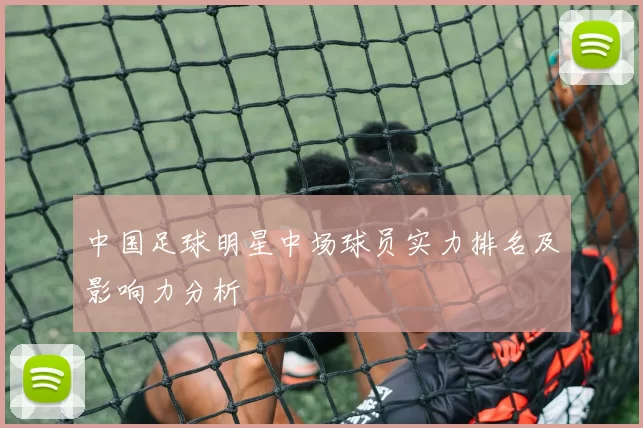 中国足球明星中场球员实力排名及影响力分析