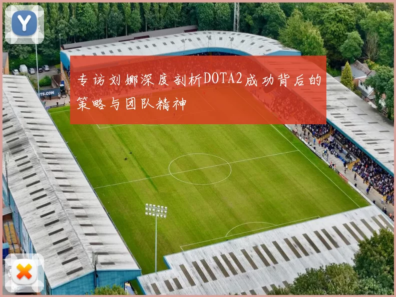 专访刘娜深度剖析DOTA2成功背后的策略与团队精神