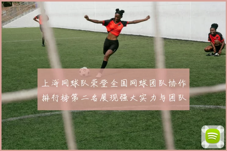 上海网球队荣登全国网球团队协作排行榜第二名展现强大实力与团队精神