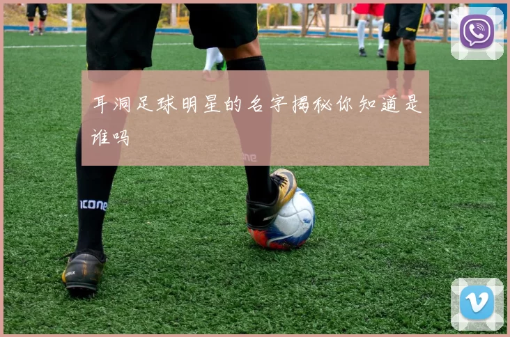 耳洞足球明星的名字揭秘你知道是谁吗