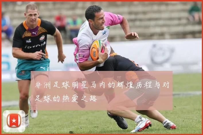 非洲足球明星马内的辉煌历程与对足球的热爱之路