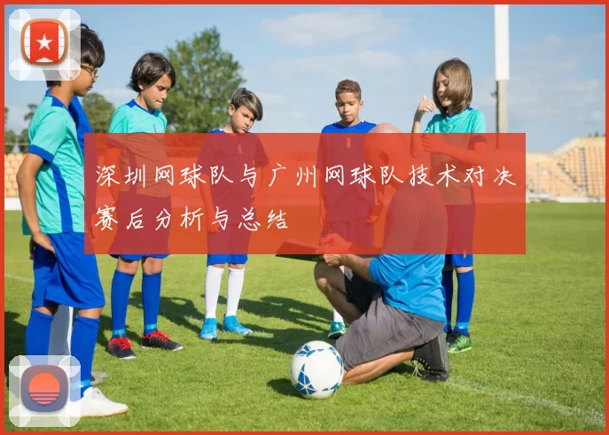 深圳网球队与广州网球队技术对决赛后分析与总结