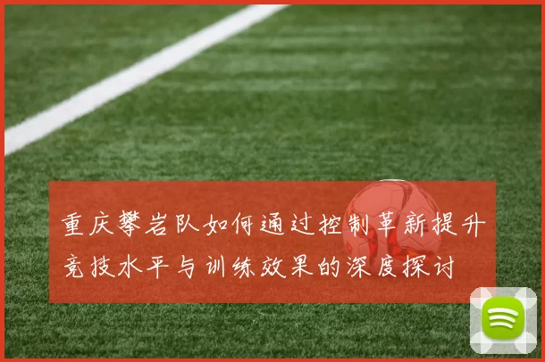 重庆攀岩队如何通过控制革新提升竞技水平与训练效果的深度探讨