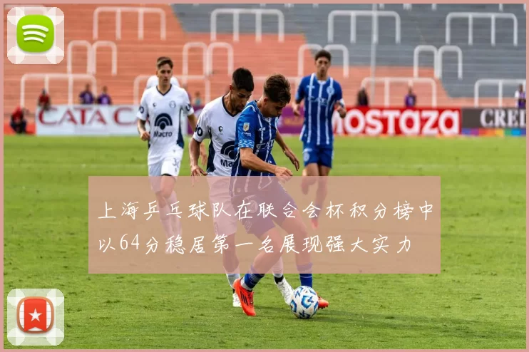 上海乒乓球队在联合会杯积分榜中以64分稳居第一名展现强大实力