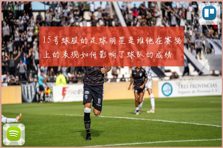 15号球服的足球明星是谁他在赛场上的表现如何影响了球队的成绩
