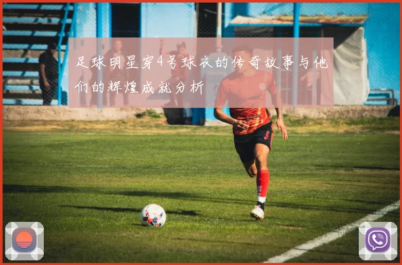 足球明星穿4号球衣的传奇故事与他们的辉煌成就分析