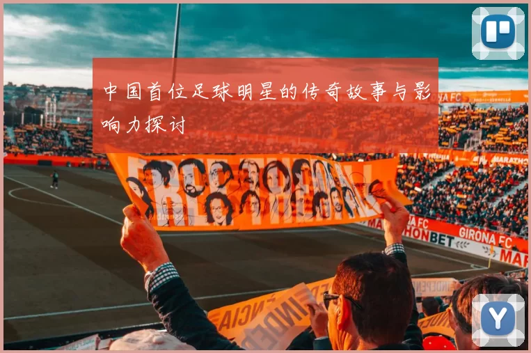中国首位足球明星的传奇故事与影响力探讨