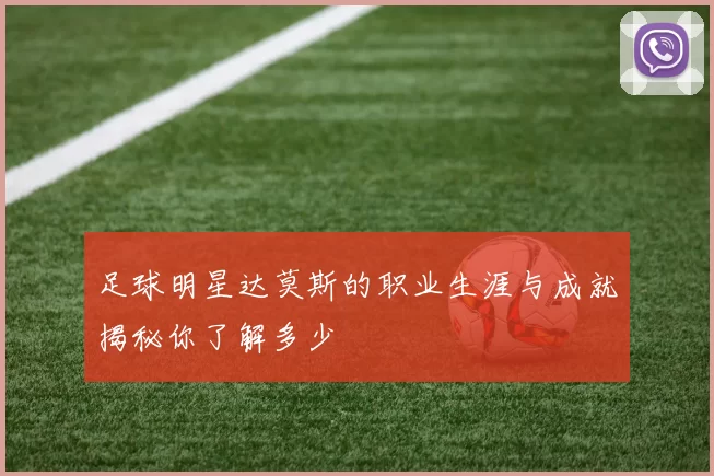 足球明星达莫斯的职业生涯与成就揭秘你了解多少