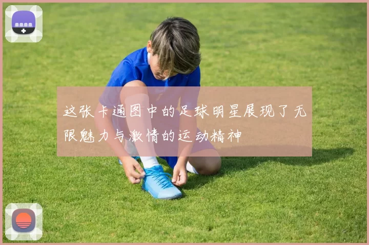 这张卡通图中的足球明星展现了无限魅力与激情的运动精神