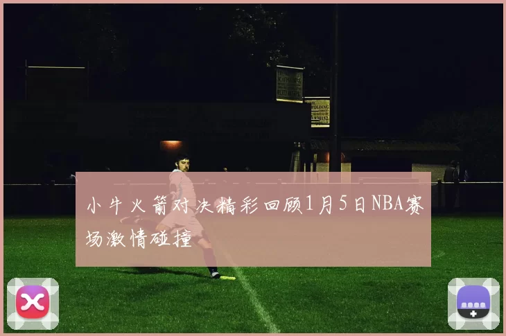 小牛火箭对决精彩回顾1月5日NBA赛场激情碰撞