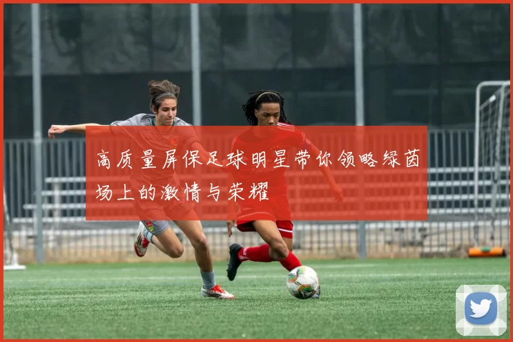 高质量屏保足球明星带你领略绿茵场上的激情与荣耀