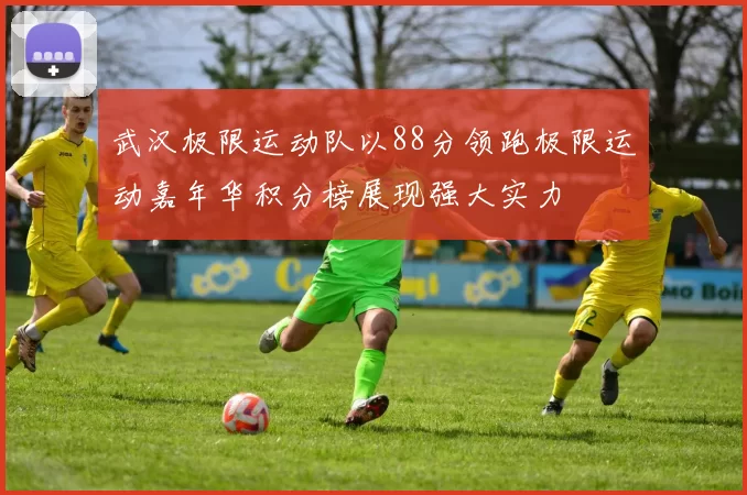 武汉极限运动队以88分领跑极限运动嘉年华积分榜展现强大实力