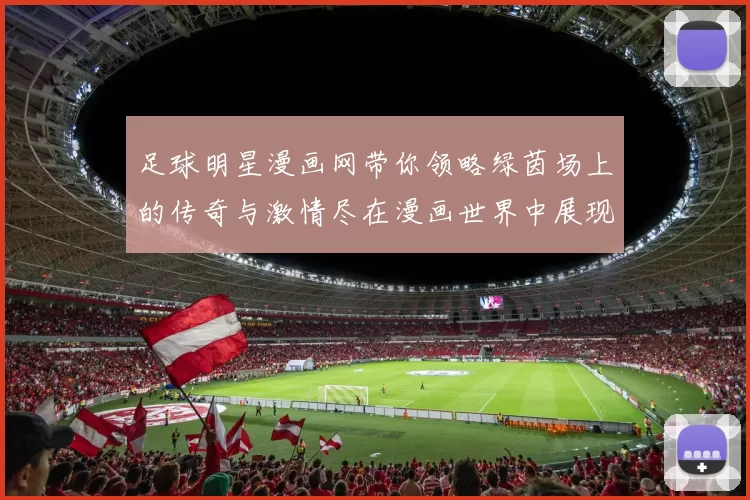 足球明星漫画网带你领略绿茵场上的传奇与激情尽在漫画世界中展现精彩瞬间