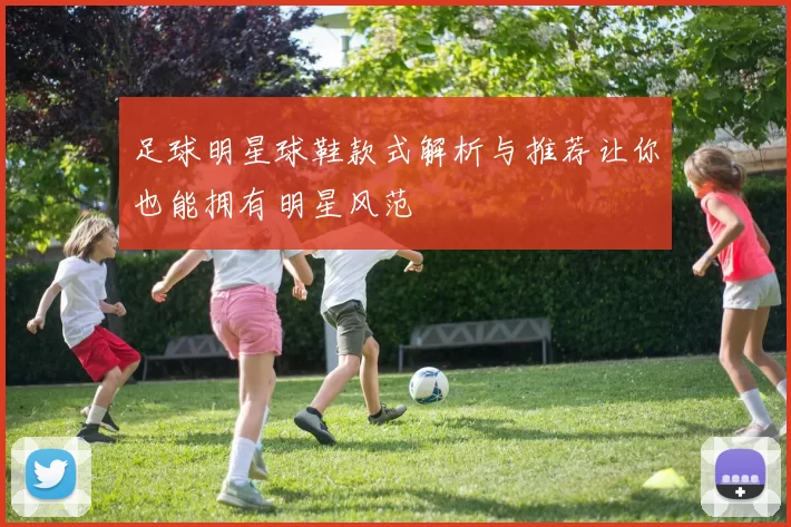 足球明星球鞋款式解析与推荐让你也能拥有明星风范