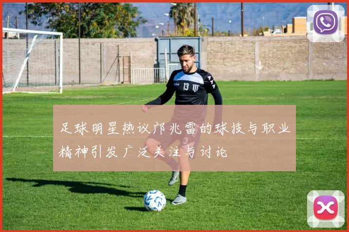 足球明星热议邝兆雷的球技与职业精神引发广泛关注与讨论