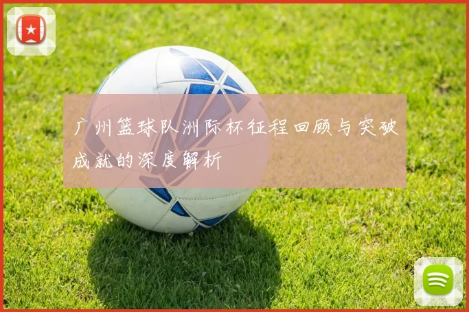 广州篮球队洲际杯征程回顾与突破成就的深度解析