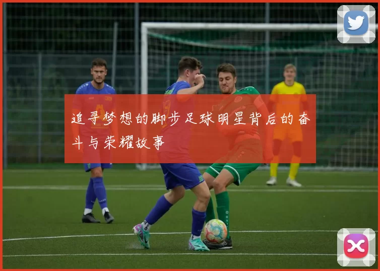 追寻梦想的脚步足球明星背后的奋斗与荣耀故事