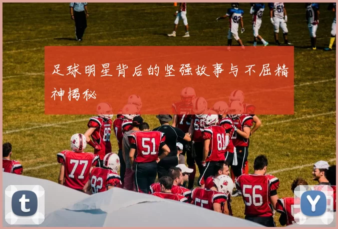 足球明星背后的坚强故事与不屈精神揭秘