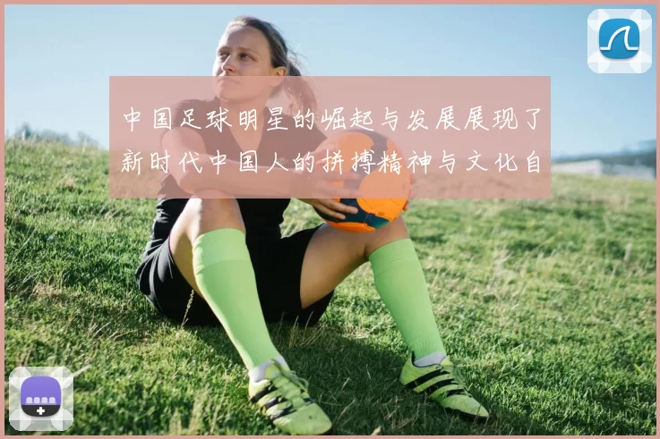 中国足球明星的崛起与发展展现了新时代中国人的拼搏精神与文化自信