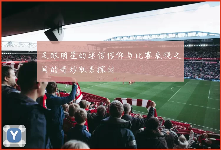 足球明星的迷信信仰与比赛表现之间的奇妙联系探讨